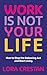 Work Is Not Your Life: How ...