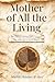 Mother of All the Living: E...