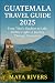 GUATEMALA TRAVEL GUIDE 2025...