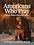Americans Who Pray: Uniting a Nation in Faith and Freedom – A Collection of Prayers Celebrating America’s Spiritual Heritage