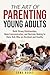The Art of Parenting Young Adults: Build Strong Relationships, Open Communication, and Decision-Making to Raise Kids Who are Resilient and Healthy