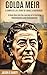 Golda Meir: A Complete Life Story of Israel's Matriarch: A Deep Dive Into the Journey of a Fearless Revolutionary and Stateswoman