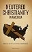 Neutered Christianity in Am...