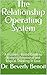 The Relationship Operating System : A Business-Based Guide to Bridging Emotional and Logical Thinking in Love