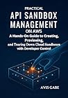 Practical API Sandbox Management on AWS: A Hands-On Guide to Creating, Previewing, and Tearing Down Cloud Sandboxes with Developer Control Practical API Sandbox Management on AWS: A Hands-On Guide to Creating, Previewing, and Tearing Down Cloud Sandboxes with Developer Control