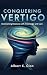 CONQUERING VERTIGO: Overcom...