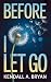 Before I Let Go by Kendall A. Bryan Before I Let Go by Kendall A. Bryan
