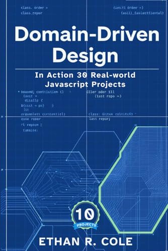 Domain-Driven Design In Action: 30 Real-world JavaScript Projects (The Domain-Driven Design For JavaScript Developers)