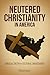 Neutered Christianity in Am...