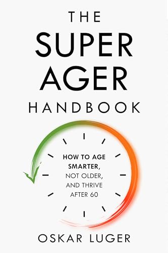 The Super Ager Handbook: How to Age Smarter, Not Older, and Thrive After 60 (Kindle Edition)