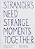 Strangers need strange mome...