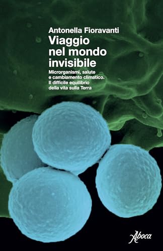 Viaggio nel mondo invisibile: Microrganismi, salute e cambiamento climatico. Il difficile equilibrio della vita sulla Terra (Italian Edition)