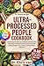 The Ultra-Processed People Cookbook: Inspired by Dr. Chris van Tulleken: A 35-Day Real Food Plan to Break Free from Ultra-Processed Eating, Reclaim Your Health, and Beat Food Addiction
