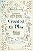 Created to Play: How Taking Hobbies Seriously Grows Us Spiritually