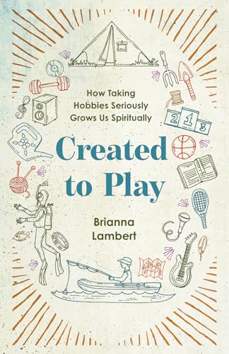 Created to Play: How Taking Hobbies Seriously Grows Us Spiritually (Kindle Edition)