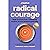 Radical Courage: How To Face Fear, Take Bold Action, And Live Unapologetically