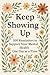 KEEP SHOWING UP: 100 Reminders to Support Your Mental Health One Day at a Time
