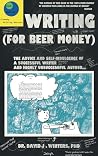 Writing (For Beer Money): The Advice and Self-Indulgence of a Successful Writer and Highly Unsuccessful Author...