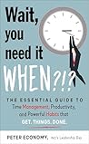Wait, You Need It When?!?: The Essential Guide to Time Management, Productivity, and Powerful Habits That Get Things Done