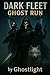 DARK FLEET GHOST RUN: GHOST...