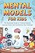 Mental Models for Kids: The Illustrated Guide to Thinking Smarter, Learning Faster, and Outsmarting Any Challenge! (Logic Mastery)
