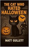 The Cat Who Hated Halloween by Matt Gullett