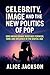 Celebrity, Image, and the New Politics of Pop by Alice Jackson