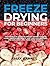 Freeze Drying for Beginners: The Complete Guide to Freeze-Drying Food at Home, Preserving Meals That Last for Decades, and Building Long-Term Food Storage