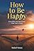 How to Be Happy (Even When You Don’t Know What You’re Doing): 9 Real-Life Rules for Starting Over, Finding Meaning, and Moving Forward When Life Gets Messy