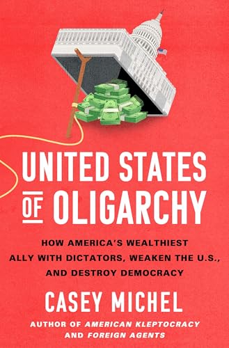 United States of Oligarchy: How America's Wealthiest Ally with Dictators, Weaken the U.S., and Destroy Democracy (Hardcover)