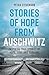 Stories of Hope from Auschwitz: Inspiring True Stories of Hope, Love and Survival