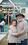 The Aging in Place Handbook for Fall & Accident Prevention: Emotional Support, Step-by Step Home Safety Modifications, Affordable Solutions, Checklists & Diagrams