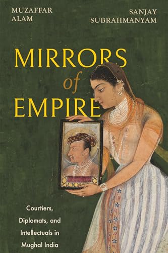 Mirrors of Empire: Courtiers, Diplomats, and Intellectuals in Mughal India (Hardcover)
