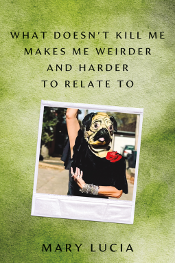 What Doesn't Kill Me Makes Me Weirder and Harder to Relate To: A Memoir (Hardcover)