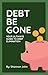 DEBT BE GONE: YOUR ULTIMATE...