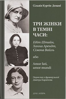 Три жінки в темні часи: Едіт Штайн, Ханна Арендт, Сімона Вайль, або Amor fati, amor mundi