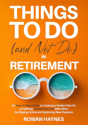 Things to Do (and Not Do) in Retirement: An Easy 3-Step Guide to Creating a Perfect Plan for a Fulfilling, Stress-Free Life After Work by Staying Active and Exploring New Passions