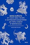 Мифы Байкала. От сына неба Гэсэра и загробной канцелярии до горы Сумбэр и Чингисхана (Мифы от и до. Россия)