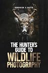 The Hunter's Guide to Wildlife Photography by Dominick R Gatto