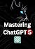 Mastering ChatGPT 5: 1000% ...