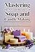 MASTERING THE ART AND BUSINESS OF SOAP AND CANDLE MAKING by ODELE JESTER
