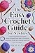 THE EASY CROCHET GUIDE FOR NEWBIES: Learn Crochet Fast with a Complete Beginner Guide to Crafting Beautiful Yarn Creations