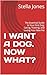 I WANT A DOG. NOW WHAT?: Th...
