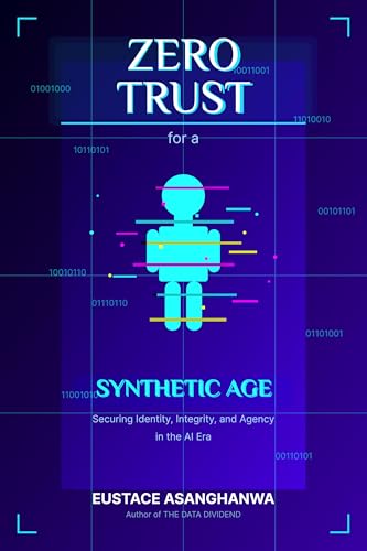 Zero Trust for a Synthetic Age: Securing Identity, Integrity, and Agency in the AI Era (Kindle Edition)