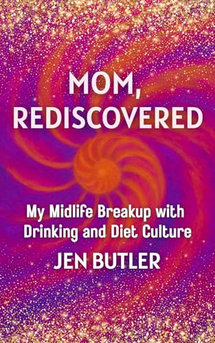 Mom, Rediscovered: My Midlife Breakup with Drinking and Diet Culture (Kindle Edition)