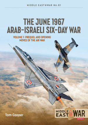 The June 1967 Arab-Israeli Six-Day War: Volume 1: Prequel and Opening Moves of the Air War (Middle East@War)