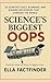 Science's Biggest Oops : 30 Scientific Fails, Blunders, and Bizarre Discoveries That Changed The World (The Oops Files)