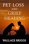 Pet Loss and Grief Healing by Wallace Briggs