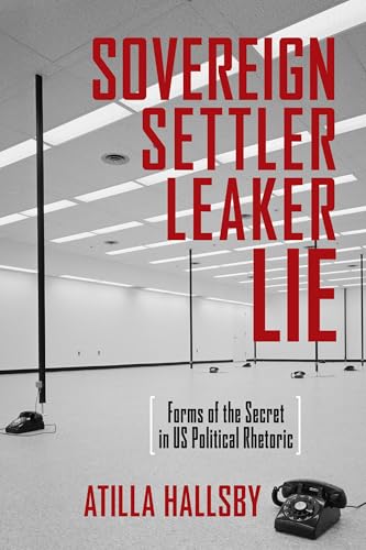 Sovereign, Settler, Leaker, Lie: Forms of the Secret in US Political Rhetoric (New Directions in Rhetoric and Materiality)