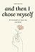 and then I chose myself: 101 reminders to heal, rise, and shine